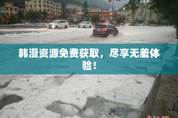韩漫资源免费获取，尽享无羞体验！