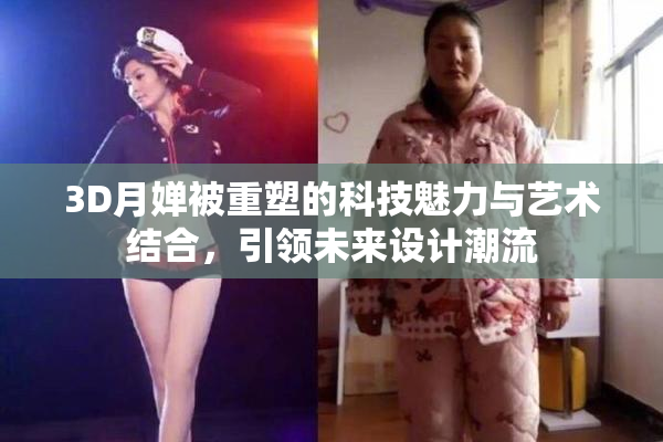 3D月婵被重塑的科技魅力与艺术结合，引领未来设计潮流