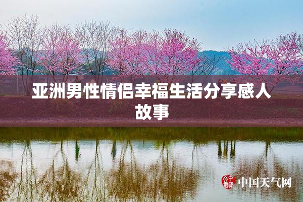 亚洲男性情侣幸福生活分享感人故事