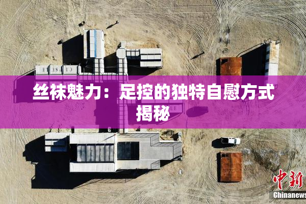 丝袜魅力：足控的独特自慰方式揭秘
