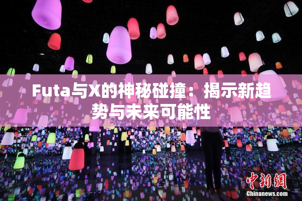 Futa与X的神秘碰撞：揭示新趋势与未来可能性