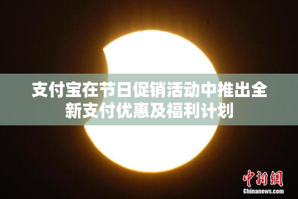 支付宝在节日促销活动中推出全新支付优惠及福利计划