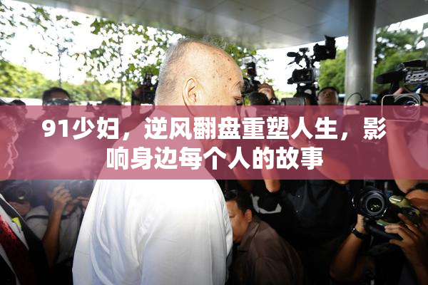 91少妇，逆风翻盘重塑人生，影响身边每个人的故事