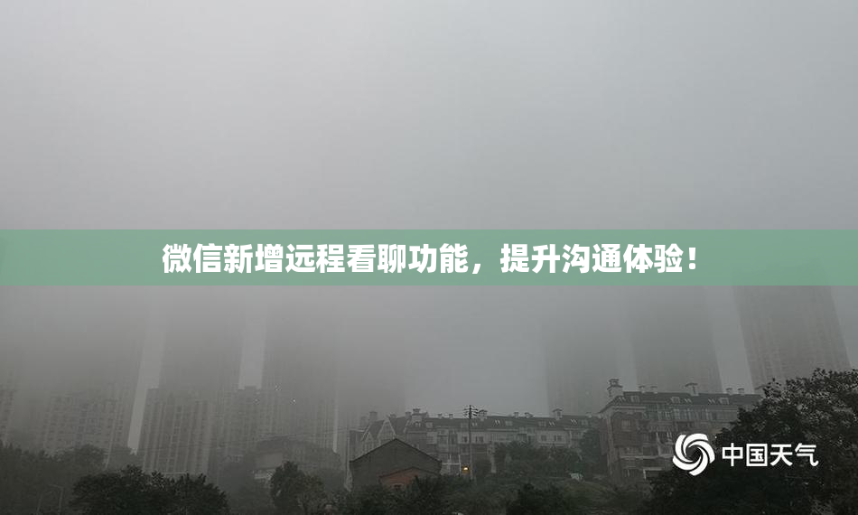 微信新增远程看聊功能，提升沟通体验！