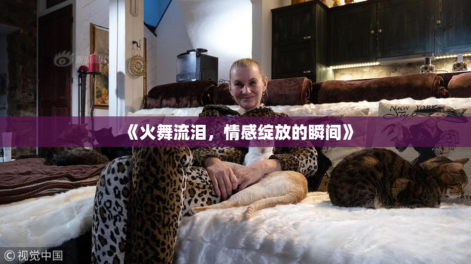 《火舞流泪，情感绽放的瞬间》
