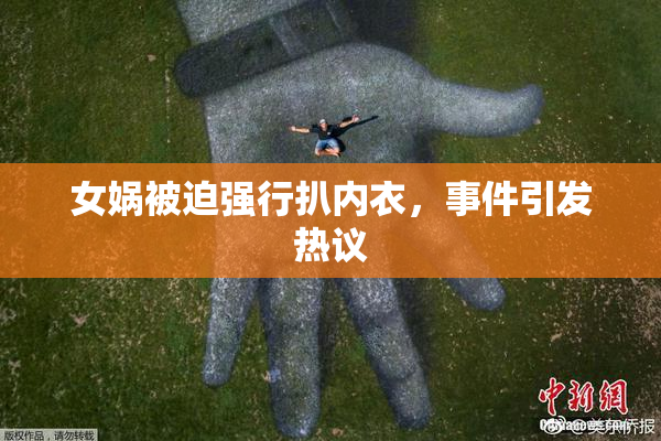 女娲被迫强行扒内衣，事件引发热议