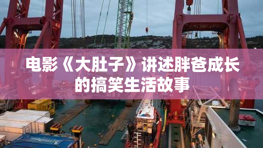电影《大肚子》讲述胖爸成长的搞笑生活故事