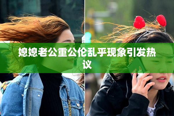 媳媳老公重公伦乱乎现象引发热议