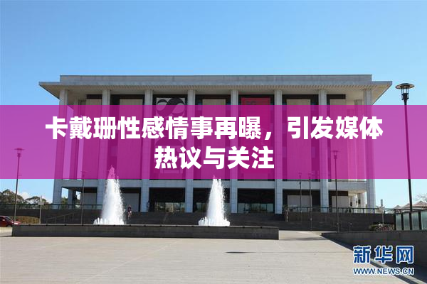 卡戴珊性感情事再曝，引发媒体热议与关注