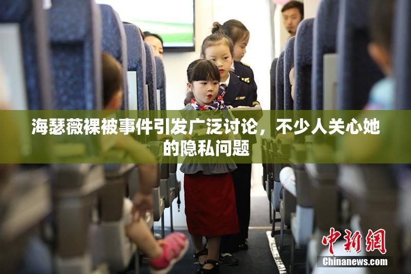 海瑟薇裸被事件引发广泛讨论，不少人关心她的隐私问题