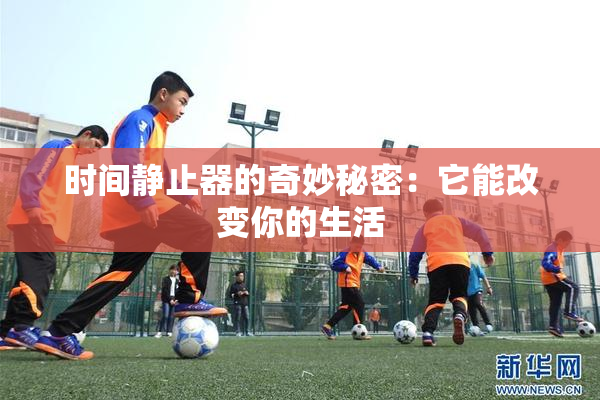 时间静止器的奇妙秘密：它能改变你的生活
