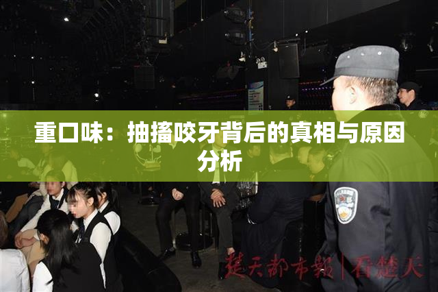 重口味：抽搐咬牙背后的真相与原因分析