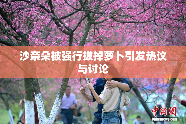 沙奈朵被强行拔掉萝卜引发热议与讨论