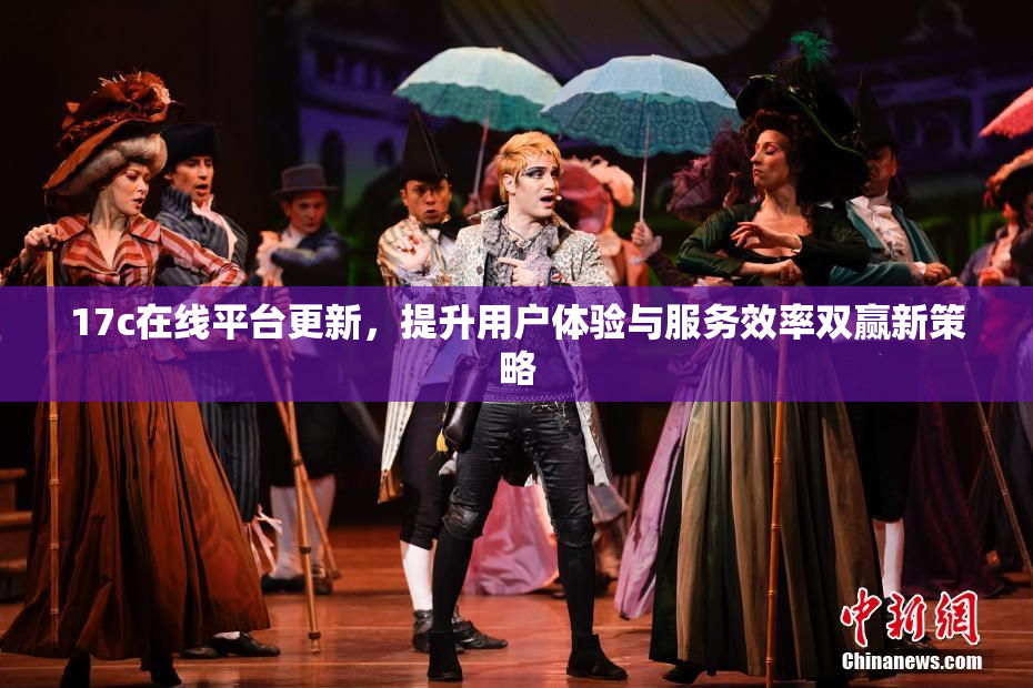 17c在线平台更新，提升用户体验与服务效率双赢新策略