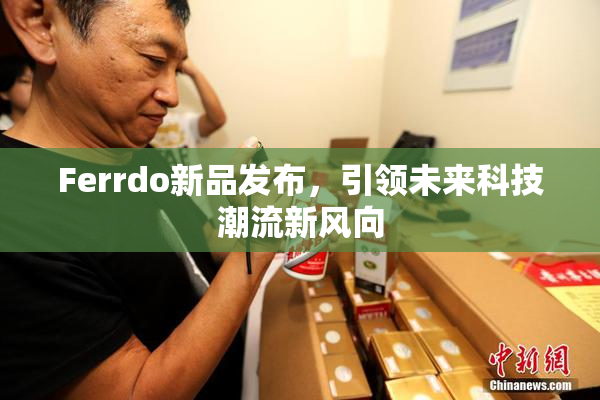 Ferrdo新品发布，引领未来科技潮流新风向