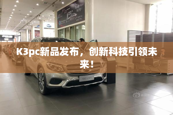 K3pc新品发布，创新科技引领未来！
