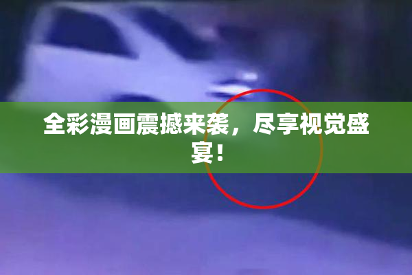 全彩漫画震撼来袭，尽享视觉盛宴！