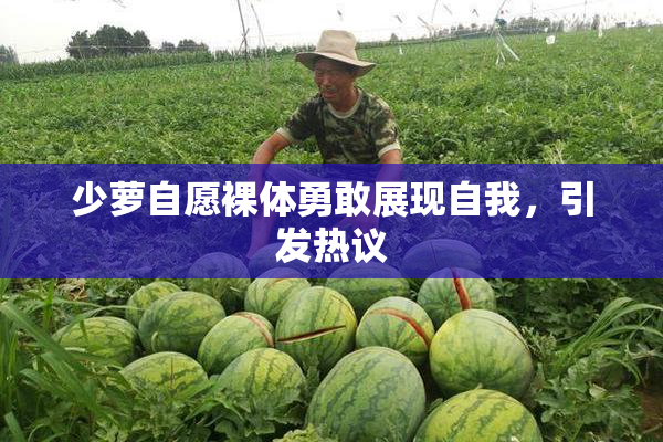 少萝自愿裸体勇敢展现自我，引发热议