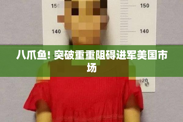 八爪鱼! 突破重重阻碍进军美国市场