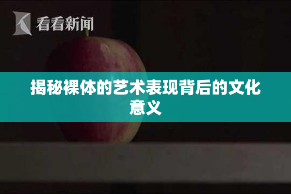 揭秘裸体的艺术表现背后的文化意义