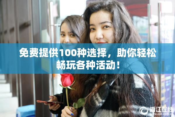 免费提供100种选择，助你轻松畅玩各种活动！