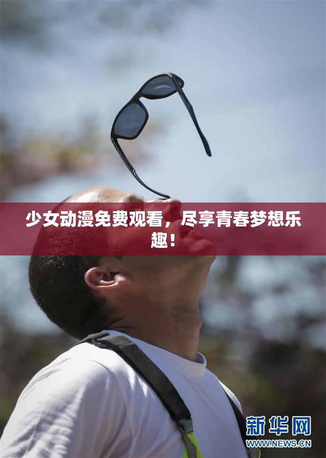 少女动漫免费观看，尽享青春梦想乐趣！