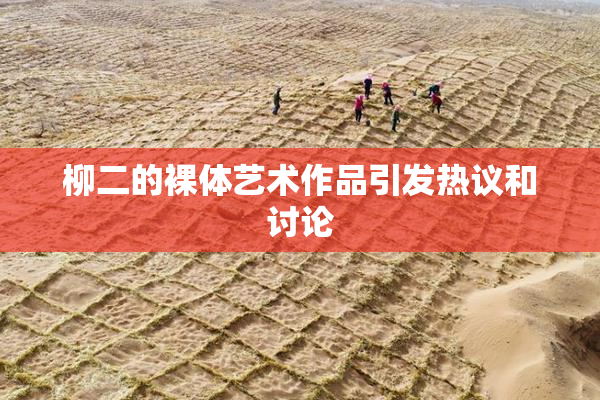 柳二的裸体艺术作品引发热议和讨论