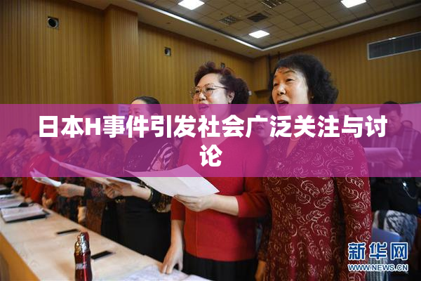 日本H事件引发社会广泛关注与讨论