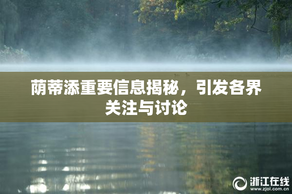 荫蒂添重要信息揭秘，引发各界关注与讨论