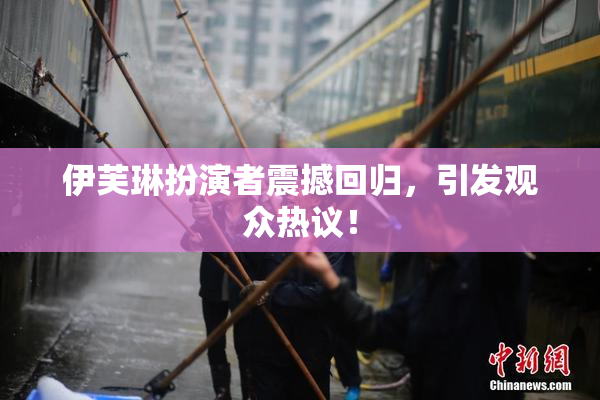 伊芙琳扮演者震撼回归，引发观众热议！