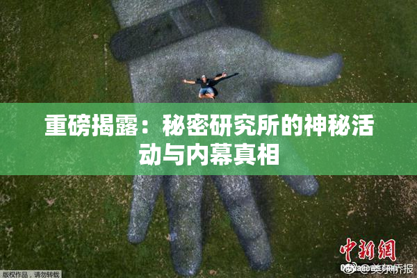 重磅揭露：秘密研究所的神秘活动与内幕真相