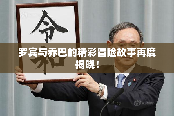 罗宾与乔巴的精彩冒险故事再度揭晓！