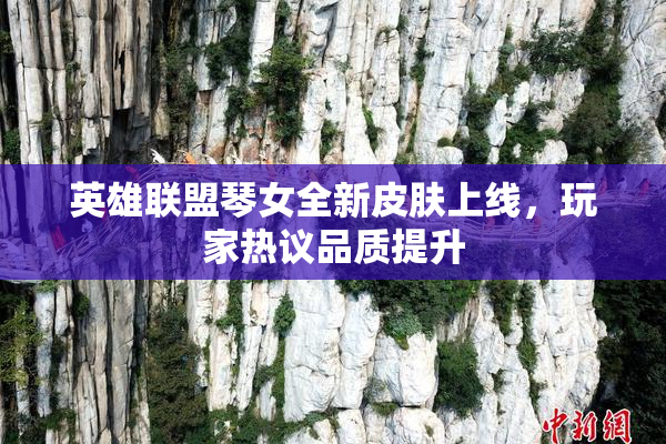 英雄联盟琴女全新皮肤上线，玩家热议品质提升