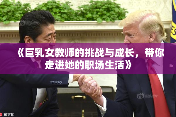 《巨乳女教师的挑战与成长，带你走进她的职场生活》