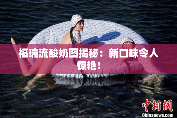 福瑞流酸奶图揭秘：新口味令人惊艳！
