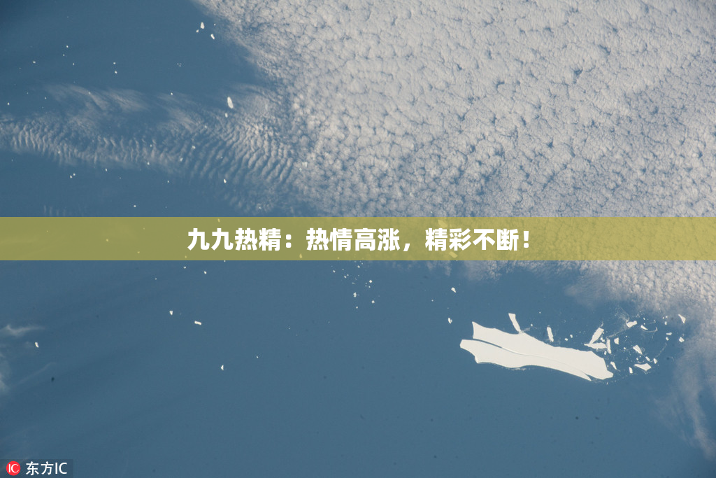 九九热精：热情高涨，精彩不断！