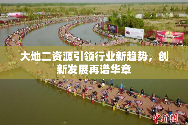 大地二资源引领行业新趋势，创新发展再谱华章