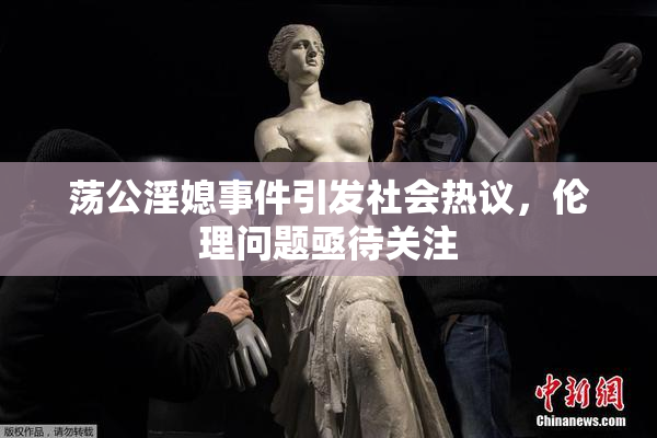 荡公淫媳事件引发社会热议，伦理问题亟待关注