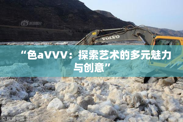 “色aVVV：探索艺术的多元魅力与创意”