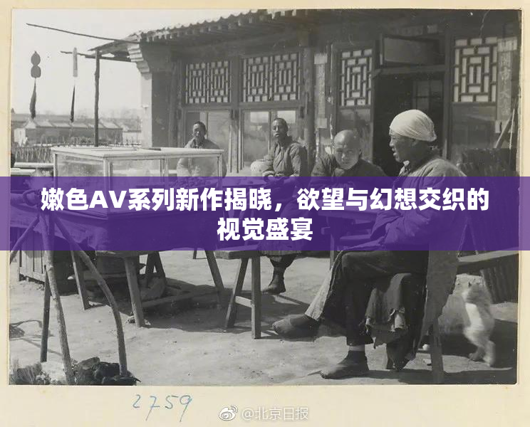 嫩色AV系列新作揭晓，欲望与幻想交织的视觉盛宴