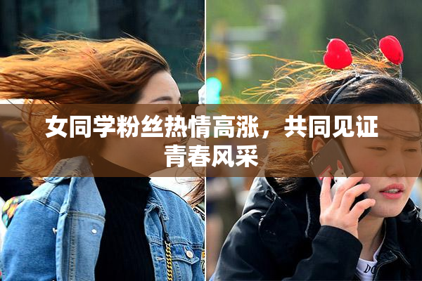 女同学粉丝热情高涨，共同见证青春风采