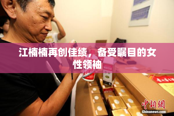 江楠楠再创佳绩，备受瞩目的女性领袖