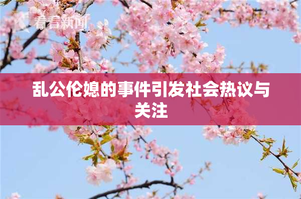 乱公伦媳的事件引发社会热议与关注