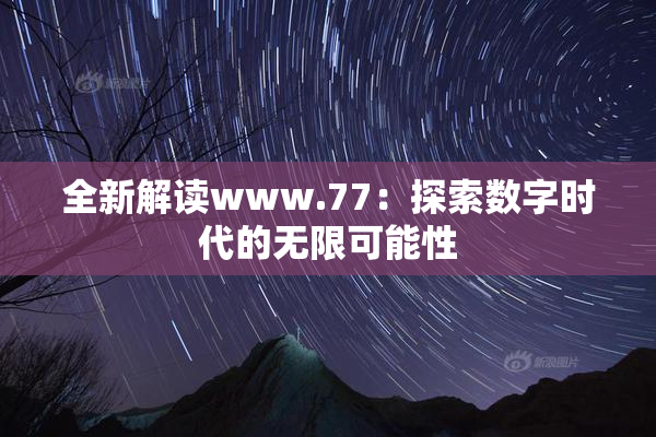 全新解读www.77：探索数字时代的无限可能性