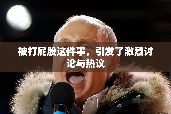 被打屁股这件事，引发了激烈讨论与热议