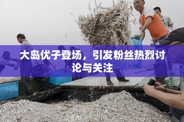 大岛优子登场，引发粉丝热烈讨论与关注