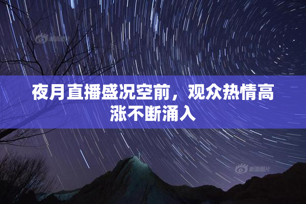 夜月直播盛况空前，观众热情高涨不断涌入
