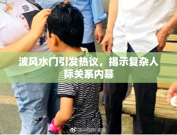 波风水门引发热议，揭示复杂人际关系内幕