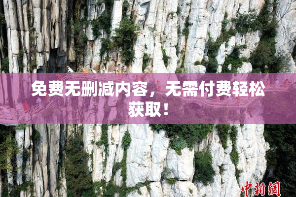 免费无删减内容，无需付费轻松获取！