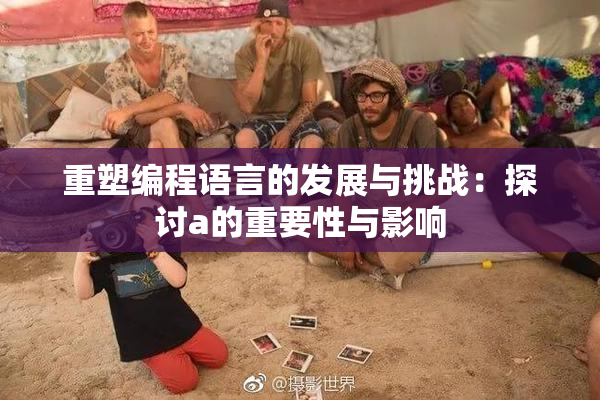 重塑编程语言的发展与挑战：探讨a的重要性与影响